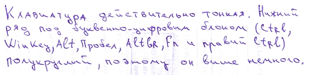 Клавиатура действительно тонкая. Нижний ряд под буквенно-цифровым блоком (Ctrl, WinKey, Alt, Пробел, AltGr, Fn и правый Ctrl) полукруглый, поэтому он выше немного.